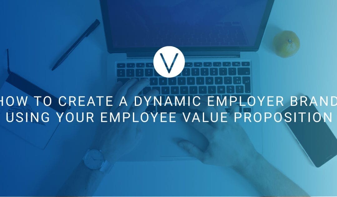 How to Create a Dynamic Employer Brand Using Your Employee Value Proposition